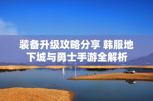 装备升级攻略分享 韩服地下城与勇士手游全解析