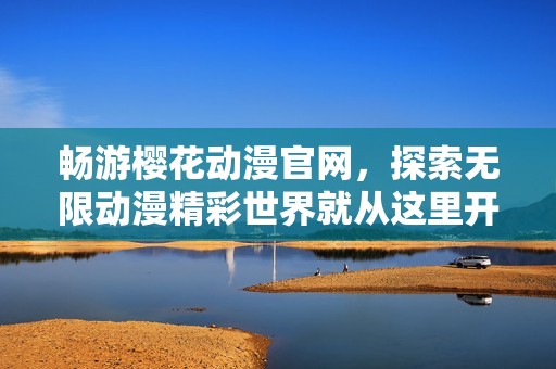 畅游樱花动漫官网，探索无限动漫精彩世界就从这里开始