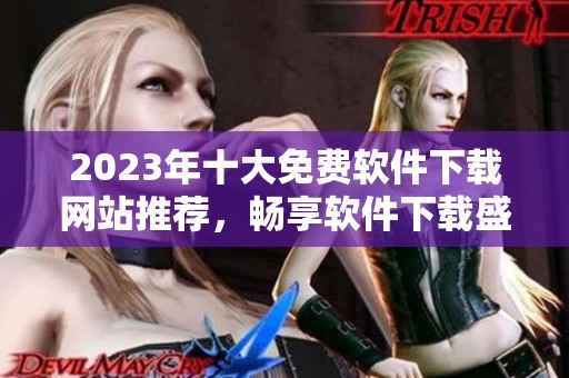2023年十大免费软件下载网站推荐，畅享软件下载盛宴