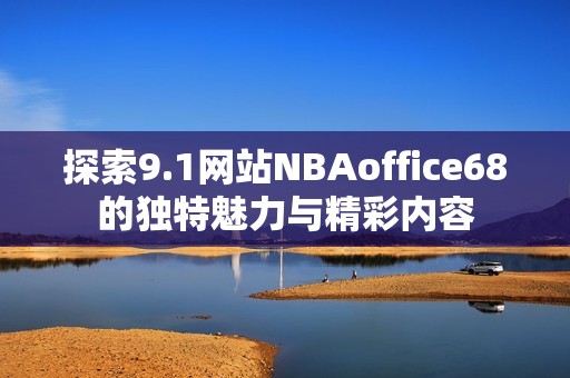 探索9.1网站NBAoffice68的独特魅力与精彩内容