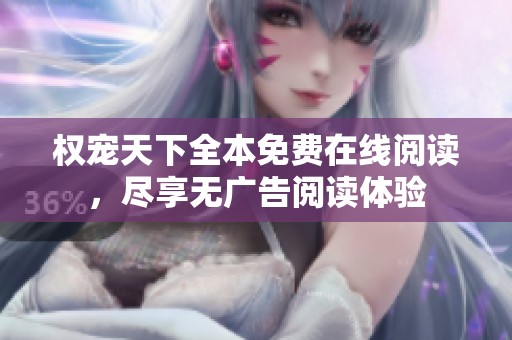 权宠天下全本免费在线阅读，尽享无广告阅读体验