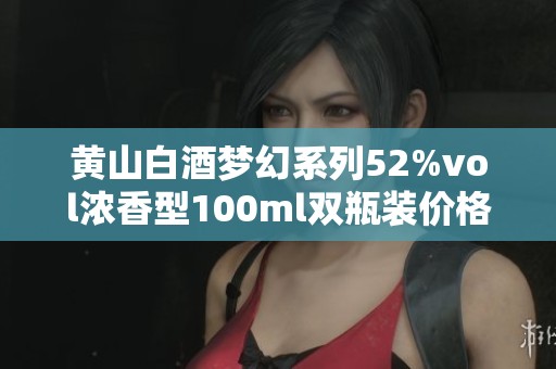 黄山白酒梦幻系列52%vol浓香型100ml双瓶装价格查询