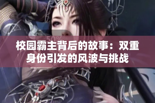校园霸主背后的故事：双重身份引发的风波与挑战