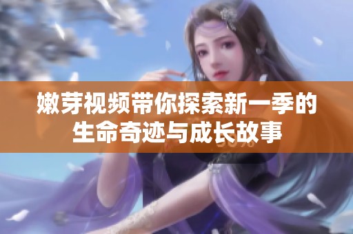 嫩芽视频带你探索新一季的生命奇迹与成长故事
