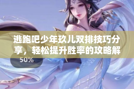 逃跑吧少年玖儿双排技巧分享，轻松提升胜率的攻略解析