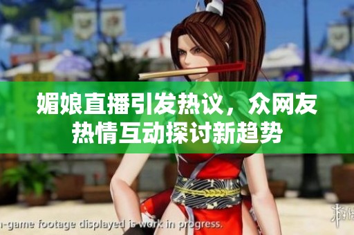 媚娘直播引发热议，众网友热情互动探讨新趋势