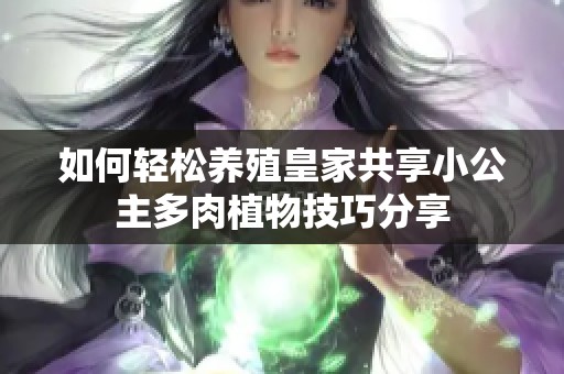 如何轻松养殖皇家共享小公主多肉植物技巧分享