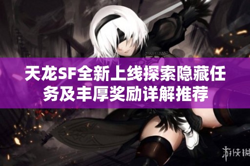 天龙SF全新上线探索隐藏任务及丰厚奖励详解推荐