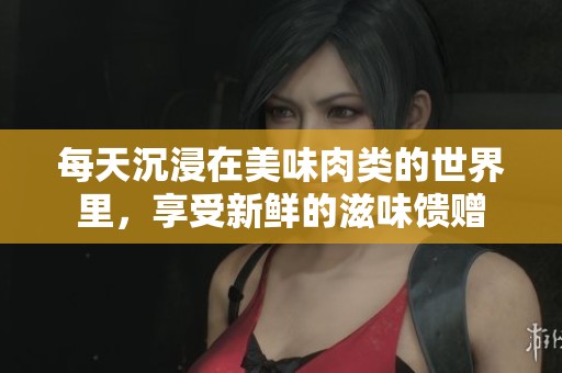 每天沉浸在美味肉类的世界里，享受新鲜的滋味馈赠