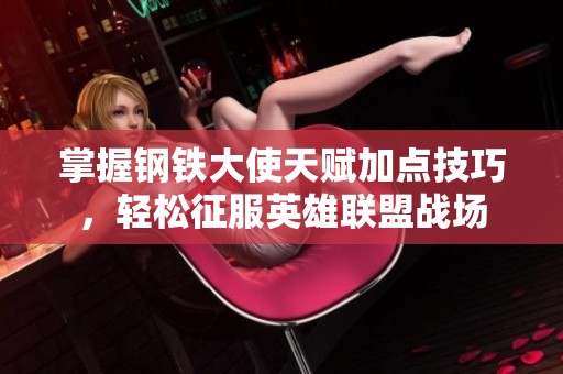 掌握钢铁大使天赋加点技巧，轻松征服英雄联盟战场