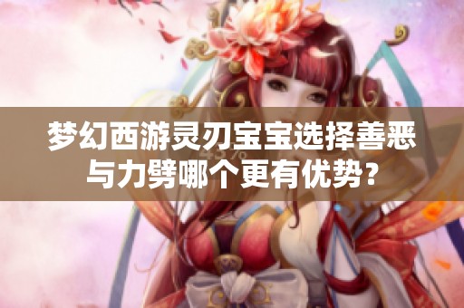 梦幻西游灵刃宝宝选择善恶与力劈哪个更有优势？