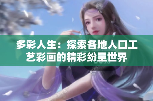 多彩人生：探索各地人口工艺彩画的精彩纷呈世界
