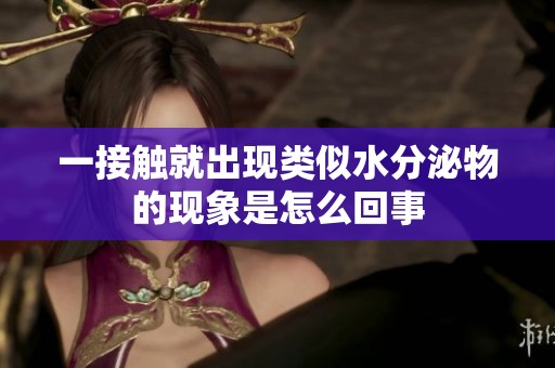 一接触就出现类似水分泌物的现象是怎么回事