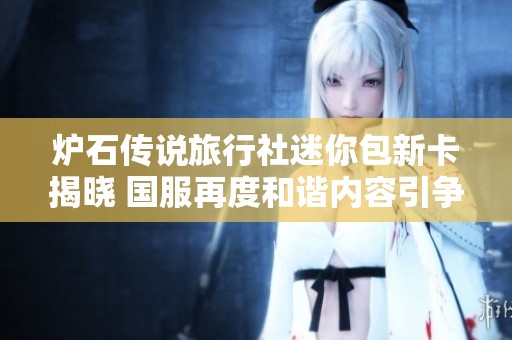 炉石传说旅行社迷你包新卡揭晓 国服再度和谐内容引争议