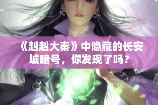《赳赳大秦》中隐藏的长安城暗号，你发现了吗？