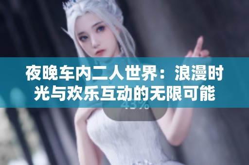 夜晚车内二人世界：浪漫时光与欢乐互动的无限可能