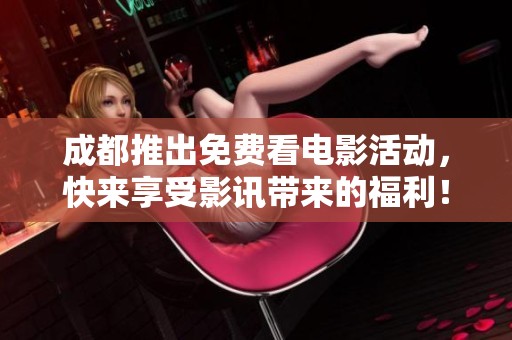 成都推出免费看电影活动，快来享受影讯带来的福利！