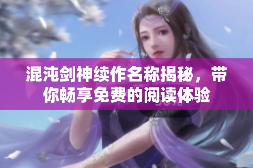 混沌剑神续作名称揭秘，带你畅享免费的阅读体验