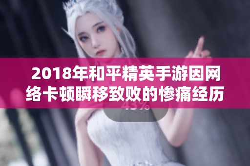 2018年和平精英手游因网络卡顿瞬移致败的惨痛经历