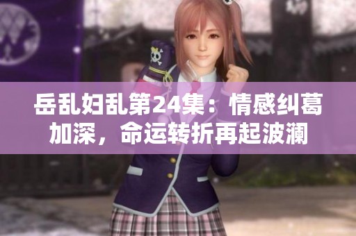 岳乱妇乱第24集：情感纠葛加深，命运转折再起波澜
