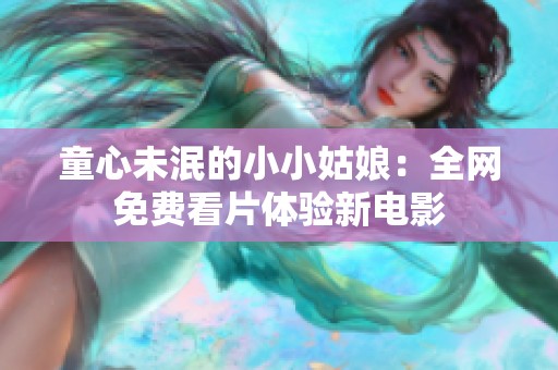 童心未泯的小小姑娘：全网免费看片体验新电影