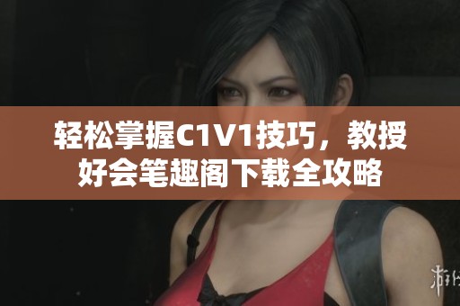 轻松掌握C1V1技巧，教授好会笔趣阁下载全攻略