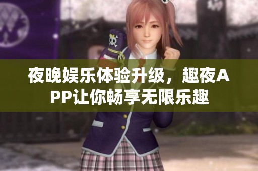 夜晚娱乐体验升级，趣夜APP让你畅享无限乐趣