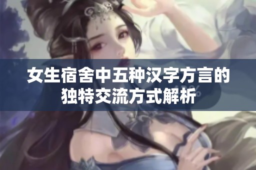 女生宿舍中五种汉字方言的独特交流方式解析