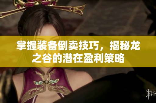 掌握装备倒卖技巧，揭秘龙之谷的潜在盈利策略