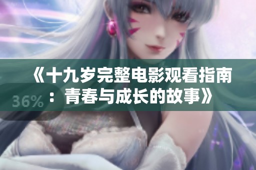 《十九岁完整电影观看指南：青春与成长的故事》