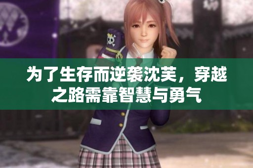 为了生存而逆袭沈芙，穿越之路需靠智慧与勇气