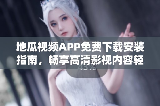 地瓜视频APP免费下载安装指南，畅享高清影视内容轻松看