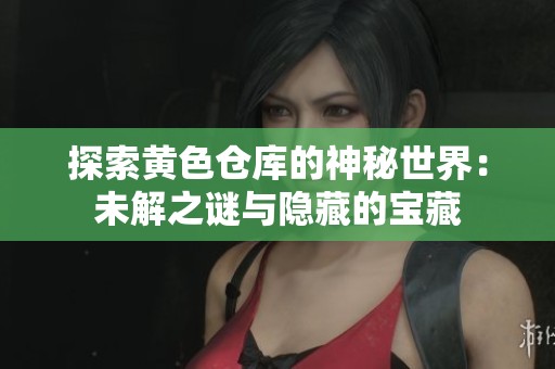 探索黄色仓库的神秘世界：未解之谜与隐藏的宝藏