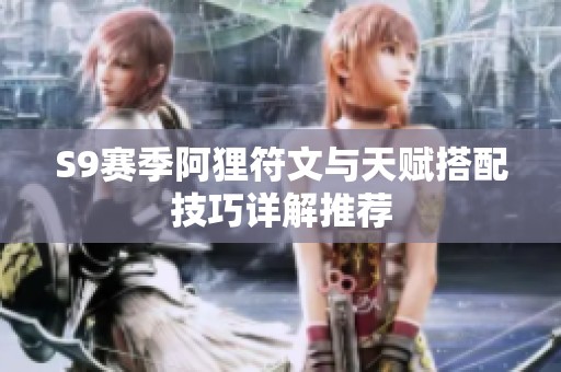 S9赛季阿狸符文与天赋搭配技巧详解推荐
