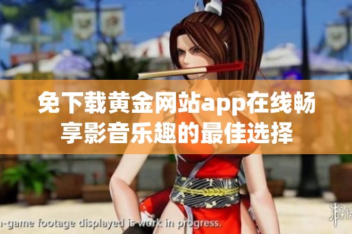 免下载黄金网站app在线畅享影音乐趣的最佳选择
