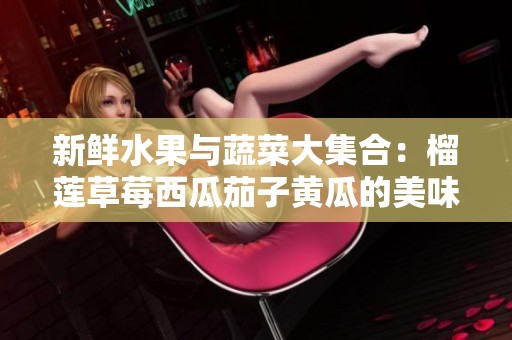 新鲜水果与蔬菜大集合：榴莲草莓西瓜茄子黄瓜的美味搭配推荐