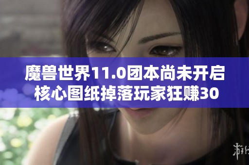魔兽世界11.0团本尚未开启 核心图纸掉落玩家狂赚300万