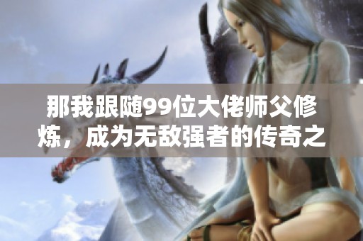 那我跟随99位大佬师父修炼，成为无敌强者的传奇之路