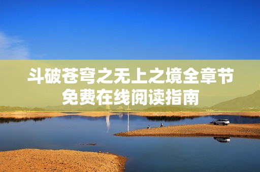 斗破苍穹之无上之境全章节免费在线阅读指南