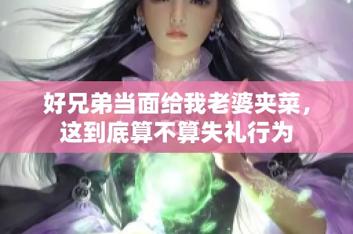 好兄弟当面给我老婆夹菜，这到底算不算失礼行为