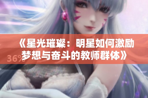 《星光璀璨：明星如何激励梦想与奋斗的教师群体》