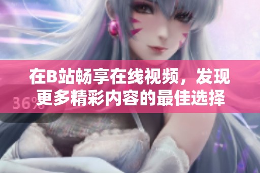 在B站畅享在线视频，发现更多精彩内容的最佳选择
