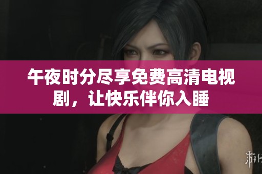 午夜时分尽享免费高清电视剧，让快乐伴你入睡