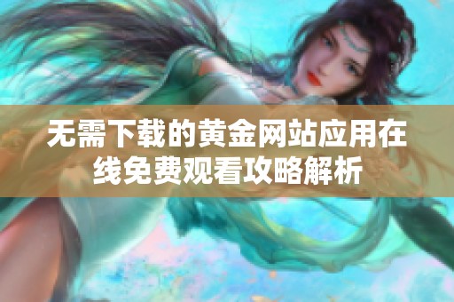 无需下载的黄金网站应用在线免费观看攻略解析