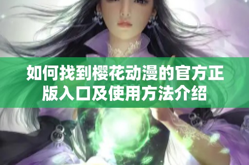 如何找到樱花动漫的官方正版入口及使用方法介绍