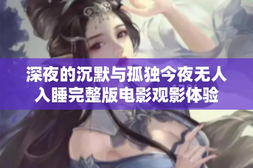 深夜的沉默与孤独今夜无人入睡完整版电影观影体验