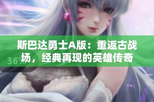 斯巴达勇士A版：重返古战场，经典再现的英雄传奇
