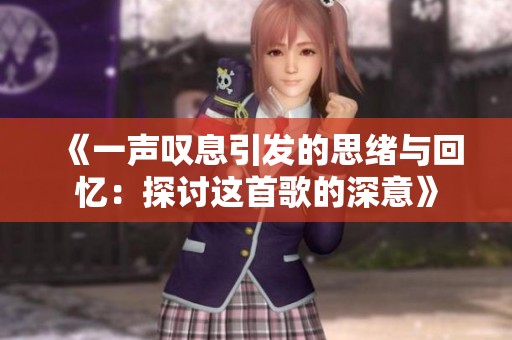 《一声叹息引发的思绪与回忆：探讨这首歌的深意》
