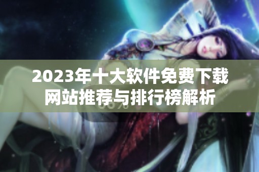 2023年十大软件免费下载网站推荐与排行榜解析
