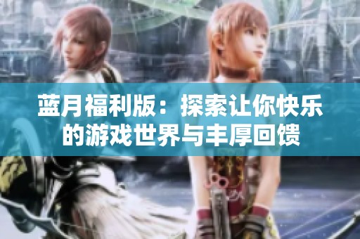 蓝月福利版：探索让你快乐的游戏世界与丰厚回馈